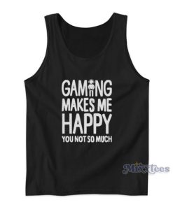 Gaming Makes Me Happy You Not So Much Tank Top