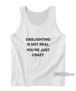 Gaslighting Is Not Real You’re Just Crazy Tank Top Gaslighting Is Not Real You’re Just Crazy Tank Top