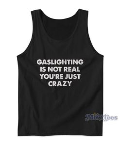 Gaslighting Is Not Real You’re Just Crazy Tank Top For Unisex