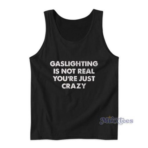 Gaslighting Is Not Real You’re Just Crazy Tank Top For Unisex