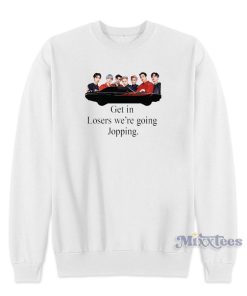 Get In Loser Were Going Jopping Sweatshirt Get In Loser Were Going Jopping Sweatshirt