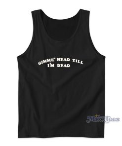 Gimme Head Till Im Dead Tank Top for Unisex