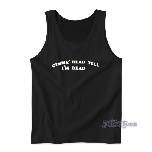 Gimme Head Till Im Dead Tank Top for Unisex