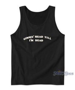 Gimme Head Till Im Dead Tank Top for Unisex