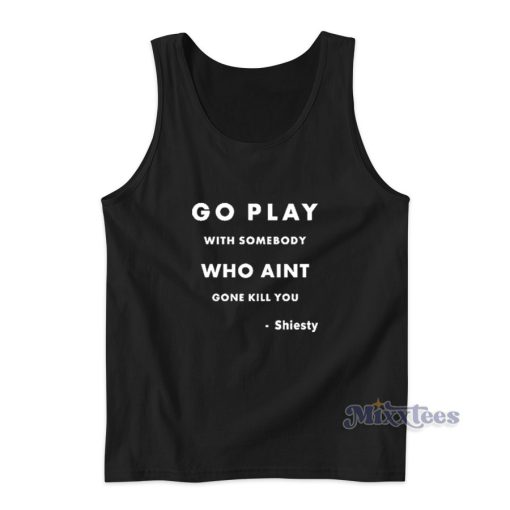 Go Play With Somebody Who Aint Gone Kill You Tank Top