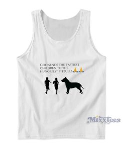 God Sends The Tastiest Children To The Hungriest Pitbulls Tank Top God Sends The Tastiest Children To The Hungriest Pitbulls Tank Top