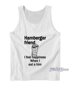 Hamberger Friend I Feel Happiness When I Eat A Him Tank Top