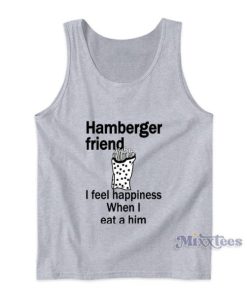 Hamberger Friend I Feel Happiness When I Eat A Him Tank Top 2 Hamberger Friend I Feel Happiness When I Eat A Him Tank Top 3