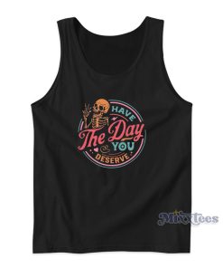 Have The Day You Deserve Tank Top