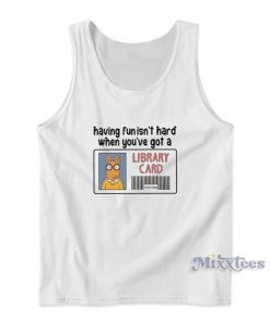 Having Fun It’s Hard When You’re Got a Library Card Tank Top Having Fun It’s Hard When You’re Got a Library Card Tank Top