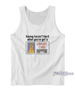 Having Fun It’s Hard When You’re Got a Library Card Tank Top
