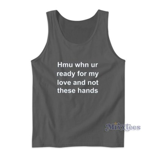 Hmu Whn Ur Ready For My Love and Not These Hands Tank Top