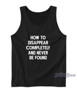 How To Disappear Completely And Never Be Found Tank Top How To Disappear Completely And Never Be Found Tank Top