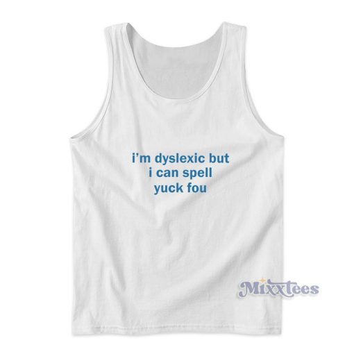 I’m Dyslexic But I Can Still Spell Yuck Fou Tank Top