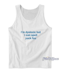 I’m Dyslexic But I Can Still Spell Yuck Fou Tank Top