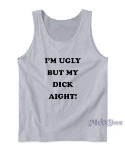 I’m Ugly But My Dick Aight Tank Top for Unisex