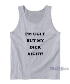 I’m Ugly But My Dick Aight Tank Top for Unisex
