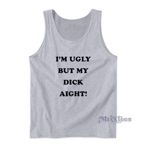 I’m Ugly But My Dick Aight Tank Top for Unisex