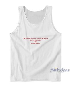 I Am Going To Punch You In The Mouth With My Own Mouth Softly Because I Like You Tank Top I Am Going To Punch You In The Mouth With My Own Mouth Softly Because I Like You Tank Top