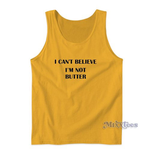 I Cant Believe Im Not Butter Tank Top For Unisex