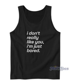 I Don’t Really Like You I’m Just Bored Tank Top for Unisex I Don’t Really Like You I’m Just Bored Tank Top for Unisex