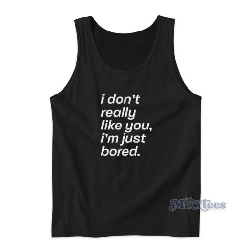 I Don’t Really Like You I’m Just Bored Tank Top for Unisex