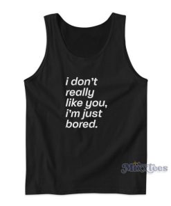 I Don’t Really Like You I’m Just Bored Tank Top for Unisex