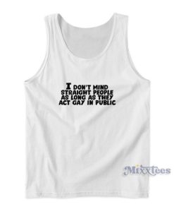 I Dont Mind Straigh People As Long As They Act Gay In Public Tank Top