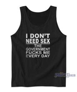 I Dont Need Sex The Government Fucks Me Every Tank Top I Dont Need Sex The Government Fucks Me Every Tank Top