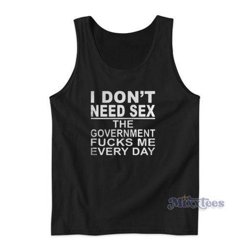 I Dont Need Sex The Government Fucks Me Every Tank Top