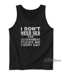 I Dont Need Sex The Government Fucks Me Every Tank Top