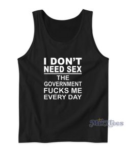 I Don’t Need Sex The Government Fucks Me Everyday Tank Top I Don’t Need Sex The Government Fucks Me Everyday Tank Top