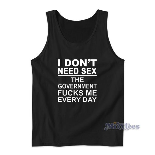 I Don’t Need Sex The Government Fucks Me Everyday Tank Top