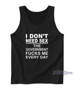 I Don’t Need Sex The Government Fucks Me Everyday Tank Top