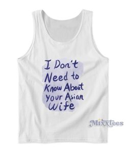 I Don’t Need To Know About Your Asian Wife Tank Top I Don’t Need To Know About Your Asian Wife Tank Top