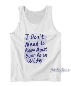 I Don’t Need To Know About Your Asian Wife Tank Top