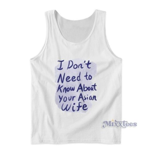 I Don’t Need To Know About Your Asian Wife Tank Top