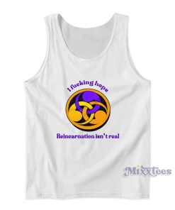 I Fucking Hope Reincarnation Isn’t Real Tank Top I Fucking Hope Reincarnation Isn’t Real Tank Top