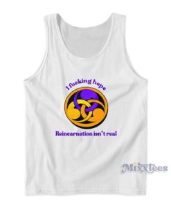 I Fucking Hope Reincarnation Isn’t Real Tank Top