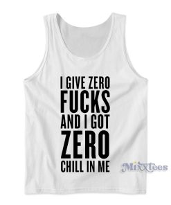 I Give Zero Fucks and I Got Zero Chill In Me Tank Top I Give Zero Fucks and I Got Zero Chill In Me Tank Top