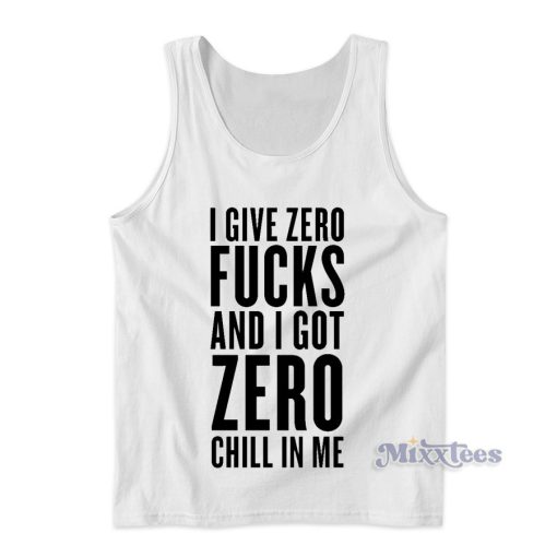 I Give Zero Fucks and I Got Zero Chill In Me Tank Top