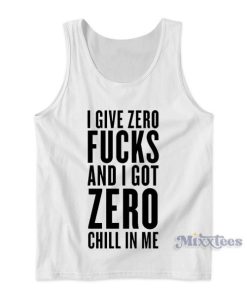 I Give Zero Fucks and I Got Zero Chill In Me Tank Top