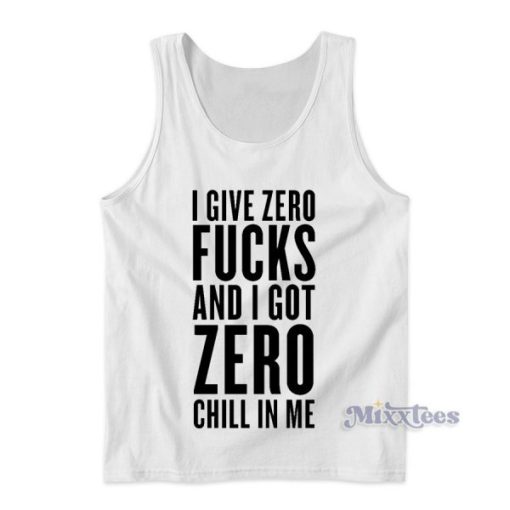 I Give Zero Fucks and I Got Zero Chill In Me Tank Top