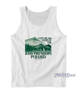 I Got My Ass Eaten At The Bass Pro Shops Pyramid Tank Top I Got My Ass Eaten At The Bass Pro Shops Pyramid Tank Top