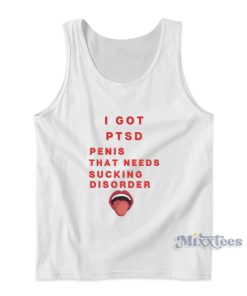 I Got Ptsd Penis That Needs Sucking Disorder Tank Top I Got Ptsd Penis That Needs Sucking Disorder Tank Top