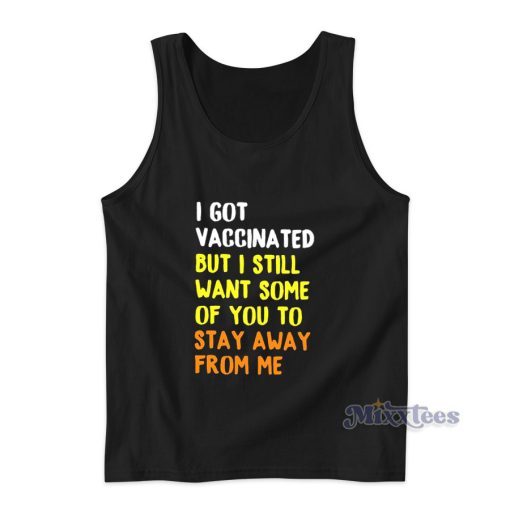 I Got Vaccinated  Want Some Of You To Stay Away From Me Tank Top