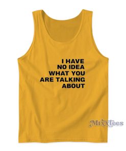 I Have No Idea What You Are Talking About Tank Top I Have No Idea What You Are Talking About Tank Top