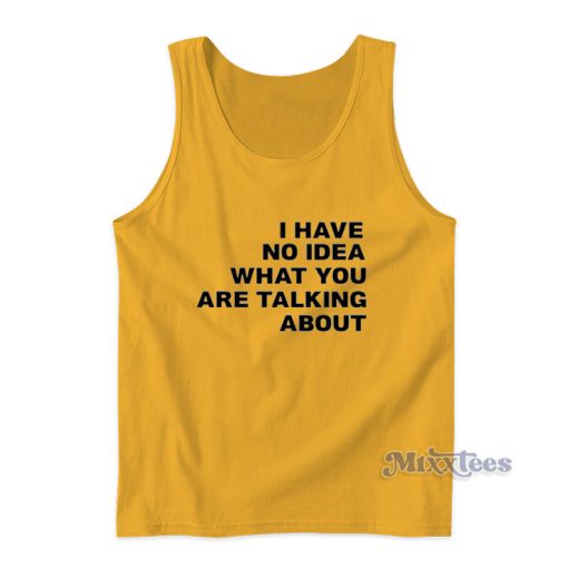 I Have No Idea What You Are Talking About Tank Top