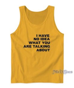 I Have No Idea What You Are Talking About Tank Top