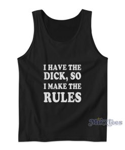 I Have The Dick So I Make The Rules Tank Top I Have The Dick So I Make The Rules Tank Top